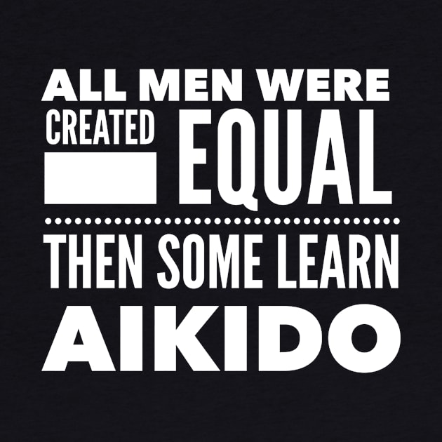 ALL MEN WERE CREATED EQUAL THEN SOME LEARN AIKIDO Martial Arts Man Statement Gift by ArtsyMod